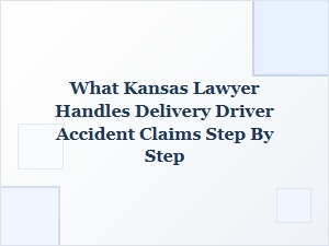 How a Kansas Lawyer Handles Delivery Driver Accident Claims