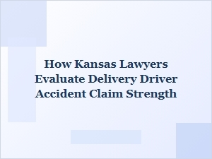 How Kansas Lawyers Assess Delivery Driver Accident Claims