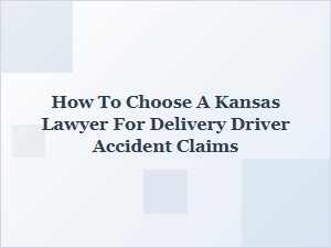How to Choose a Kansas Lawyer for Delivery Driver Accident Claims