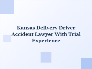 Choosing a Kansas Delivery Driver Accident Lawyer with Trial Experience