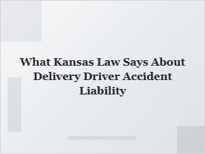 What Kansas Law Says About Delivery Driver Accident Liability
