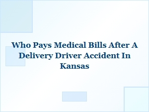 Who Pays Medical Bills After a Delivery Driver Accident in Kansas